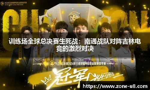 训练场全球总决赛生死战：南通战队对阵吉林电竞的激烈对决