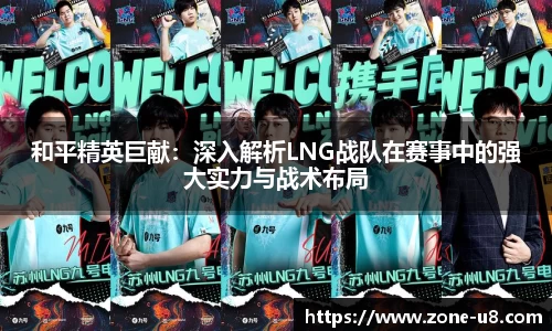 和平精英巨献：深入解析LNG战队在赛事中的强大实力与战术布局