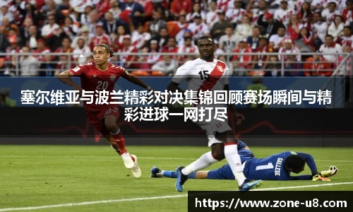 塞尔维亚与波兰精彩对决集锦回顾赛场瞬间与精彩进球一网打尽